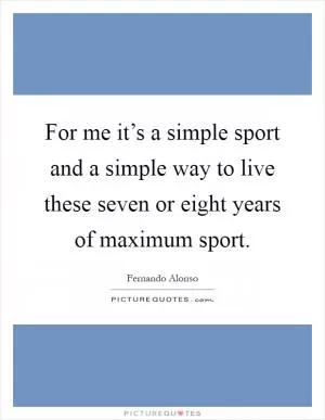 For me it’s a simple sport and a simple way to live these seven or eight years of maximum sport Picture Quote #1