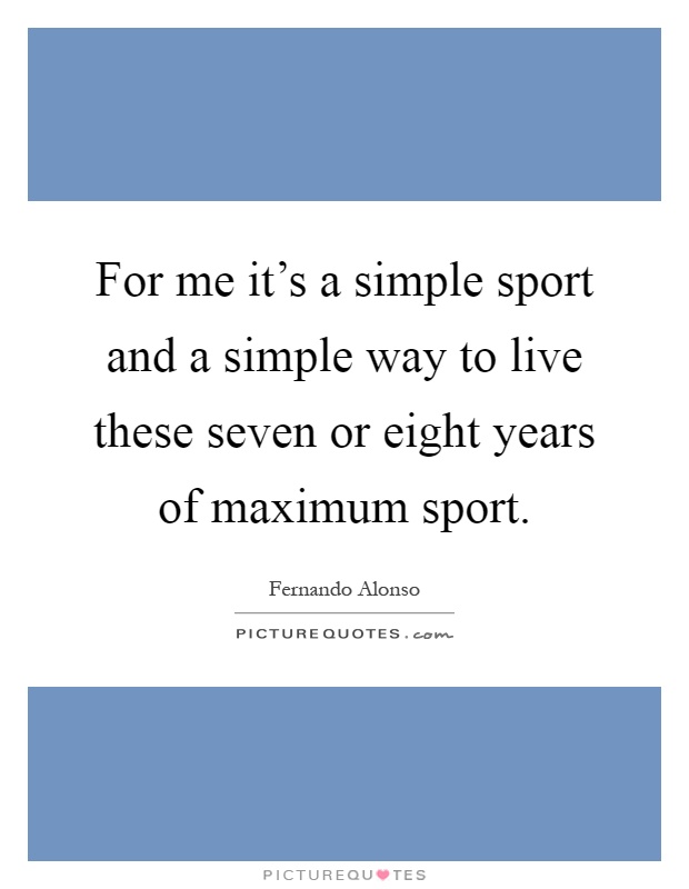 For me it's a simple sport and a simple way to live these seven or eight years of maximum sport Picture Quote #1