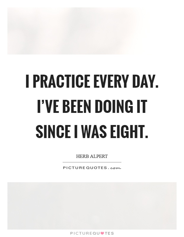 I practice every day. I've been doing it since I was eight Picture Quote #1