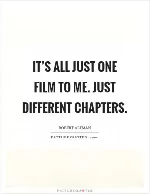 It’s all just one film to me. Just different chapters Picture Quote #1
