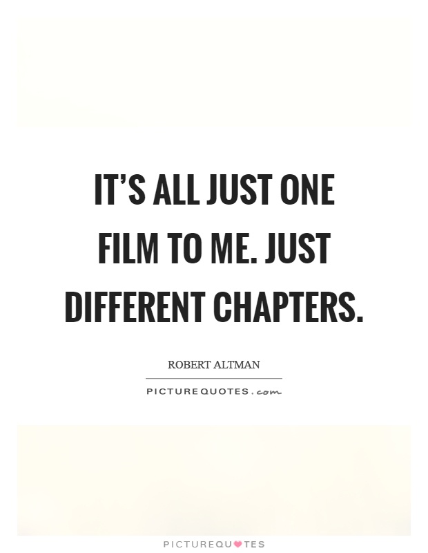It's all just one film to me. Just different chapters Picture Quote #1