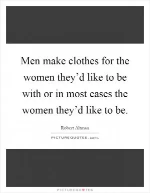 Men make clothes for the women they’d like to be with or in most cases the women they’d like to be Picture Quote #1
