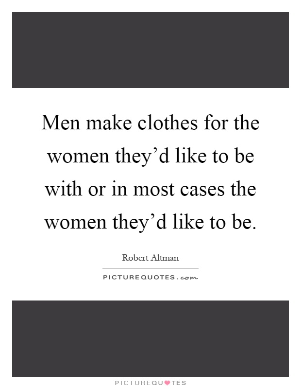 Men make clothes for the women they'd like to be with or in most cases the women they'd like to be Picture Quote #1