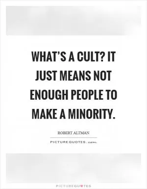 What’s a cult? It just means not enough people to make a minority Picture Quote #1