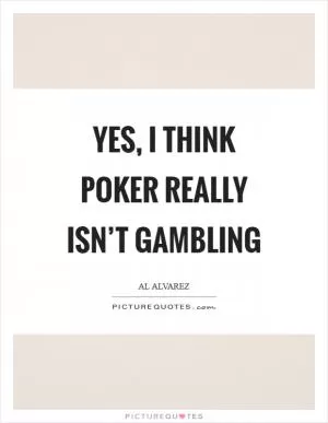 Yes, I think poker really isn’t gambling Picture Quote #1