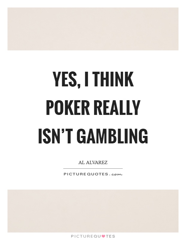 Yes, I think poker really isn't gambling Picture Quote #1