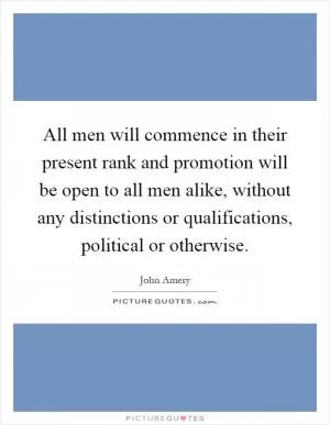All men will commence in their present rank and promotion will be open to all men alike, without any distinctions or qualifications, political or otherwise Picture Quote #1