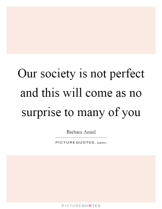 Our society is not perfect and this will come as no surprise to many of you Picture Quote #1