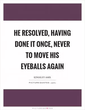 He resolved, having done it once, never to move his eyeballs again Picture Quote #1