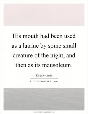 His mouth had been used as a latrine by some small creature of the night, and then as its mausoleum Picture Quote #1