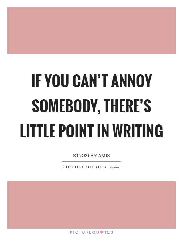 If you can't annoy somebody, there's little point in writing Picture Quote #1
