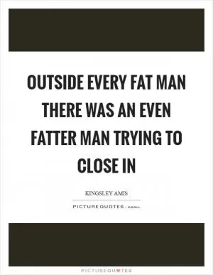 Outside every fat man there was an even fatter man trying to close in Picture Quote #1