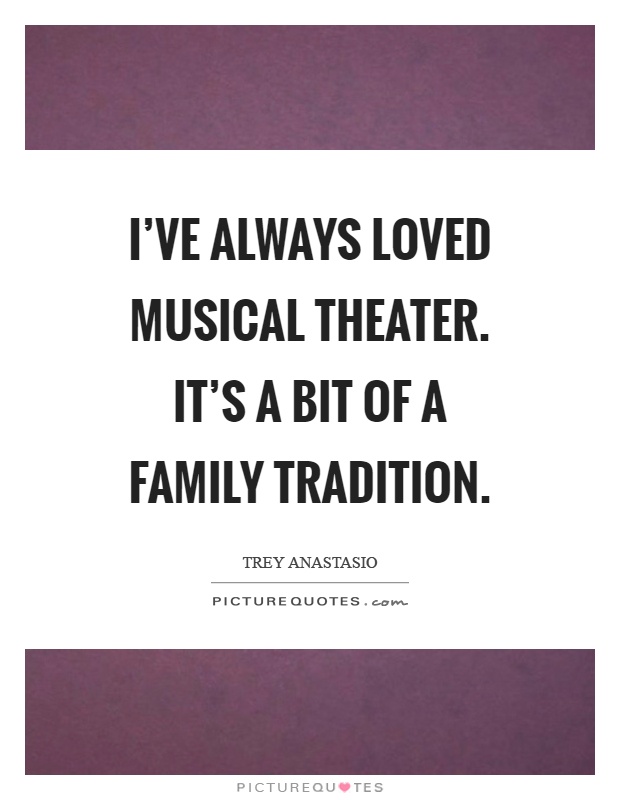 I've always loved musical theater. It's a bit of a family tradition Picture Quote #1