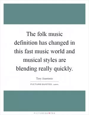 The folk music definition has changed in this fast music world and musical styles are blending really quickly Picture Quote #1