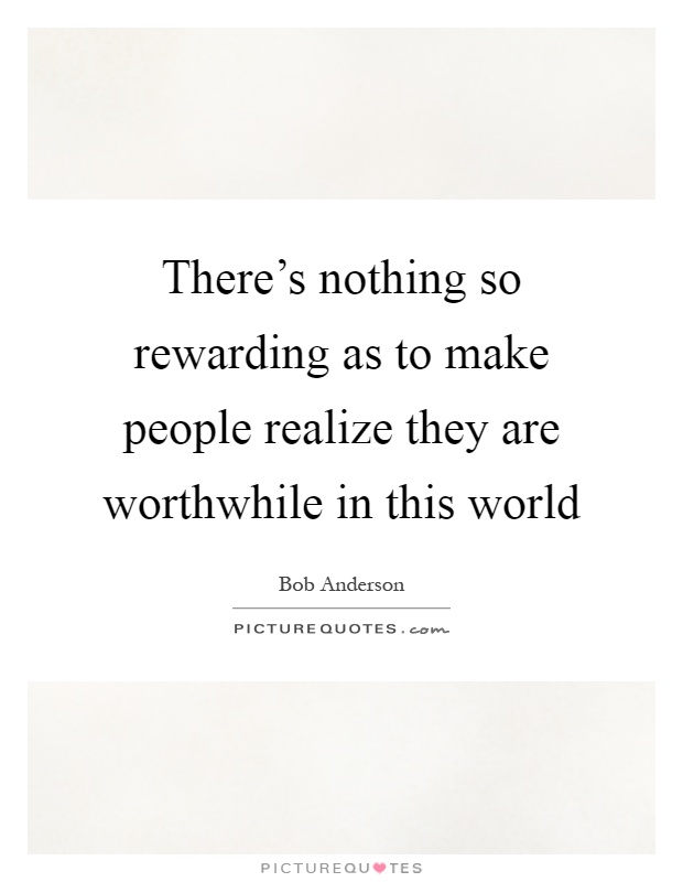 There's nothing so rewarding as to make people realize they are worthwhile in this world Picture Quote #1