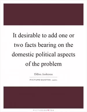 It desirable to add one or two facts bearing on the domestic political aspects of the problem Picture Quote #1