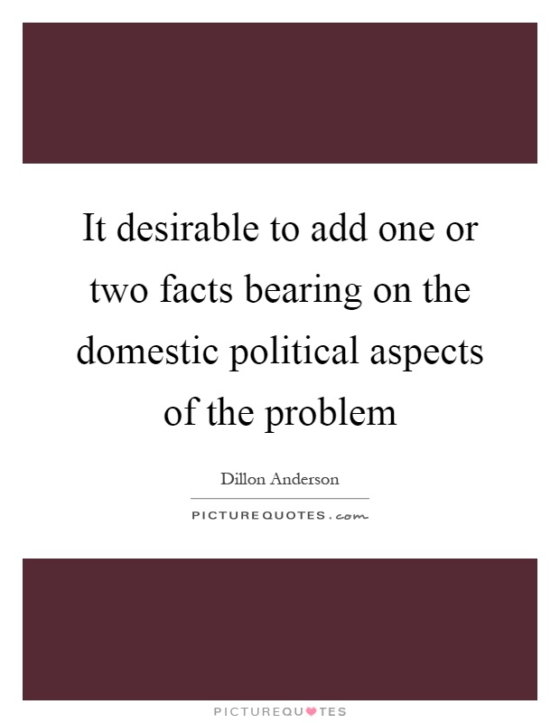 It desirable to add one or two facts bearing on the domestic political aspects of the problem Picture Quote #1