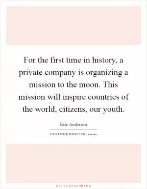 For the first time in history, a private company is organizing a mission to the moon. This mission will inspire countries of the world, citizens, our youth Picture Quote #1