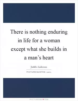 There is nothing enduring in life for a woman except what she builds in a man’s heart Picture Quote #1