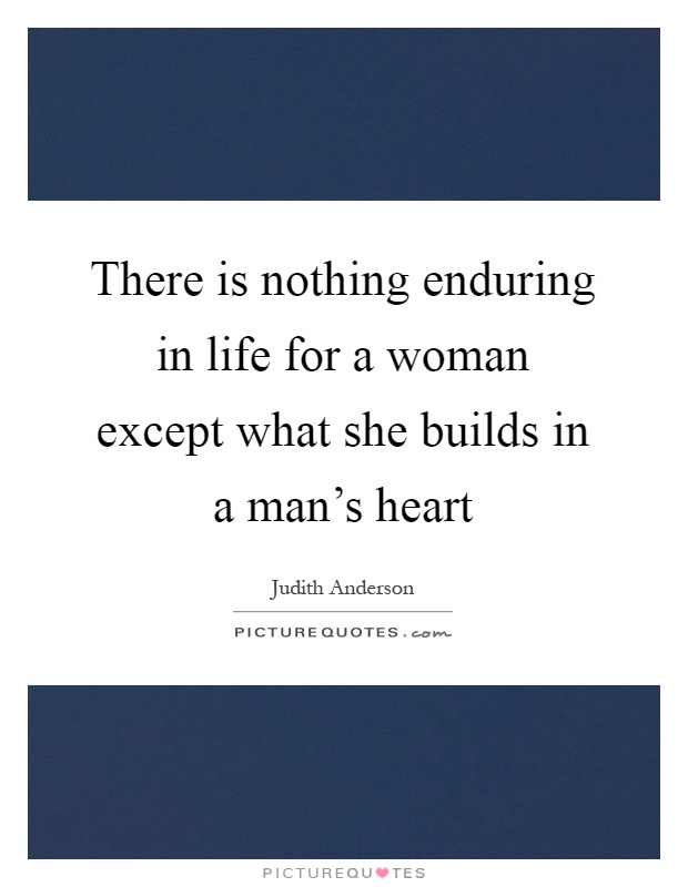 There is nothing enduring in life for a woman except what she builds in a man's heart Picture Quote #1