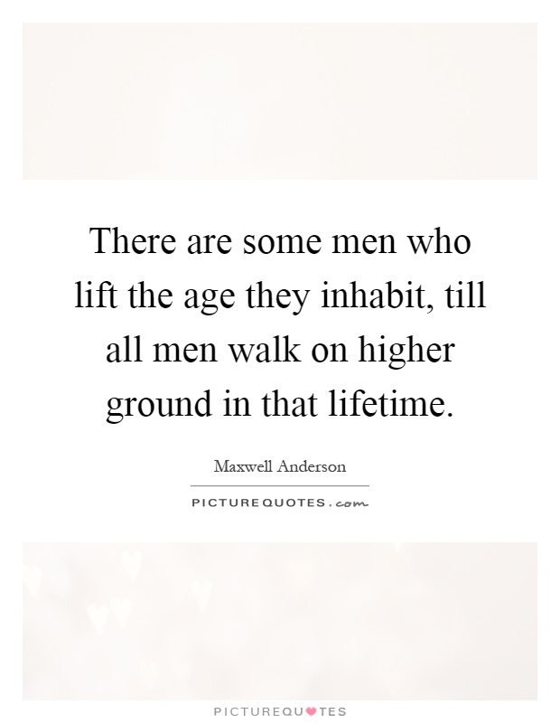 There are some men who lift the age they inhabit, till all men walk on higher ground in that lifetime Picture Quote #1