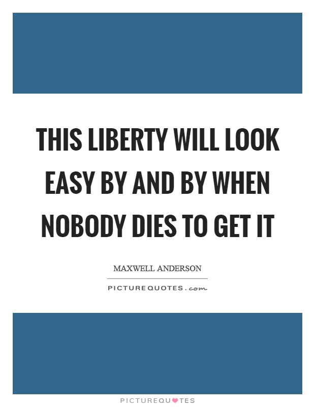 This liberty will look easy by and by when nobody dies to get it Picture Quote #1