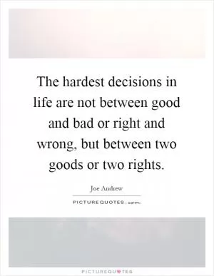 The hardest decisions in life are not between good and bad or right and wrong, but between two goods or two rights Picture Quote #1