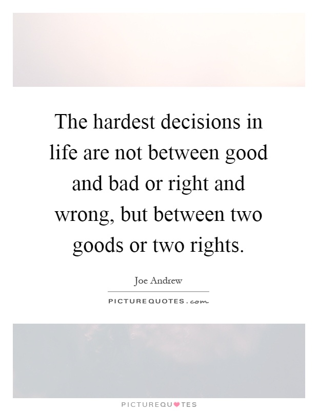 The hardest decisions in life are not between good and bad or right and wrong, but between two goods or two rights Picture Quote #1