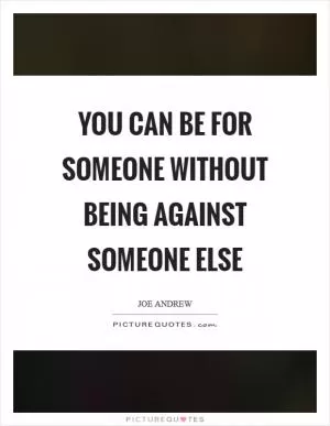 You can be for someone without being against someone else Picture Quote #1