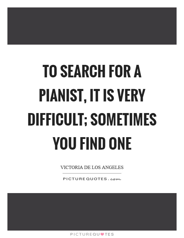 To search for a pianist, it is very difficult; sometimes you find one Picture Quote #1