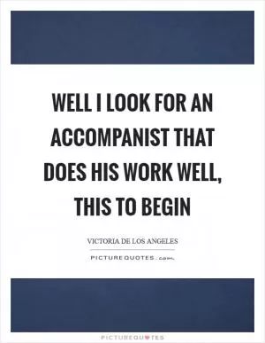 Well I look for an accompanist that does his work well, this to begin Picture Quote #1