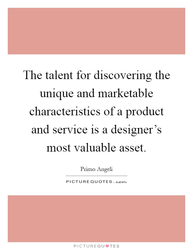 The talent for discovering the unique and marketable characteristics of a product and service is a designer's most valuable asset Picture Quote #1