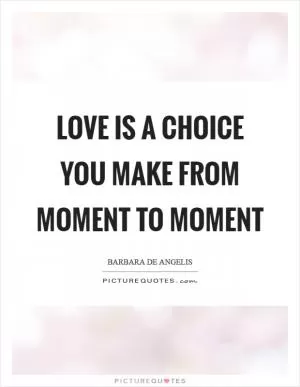 Love is a choice you make from moment to moment Picture Quote #1