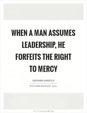 When a man assumes leadership, he forfeits the right to mercy Picture Quote #1