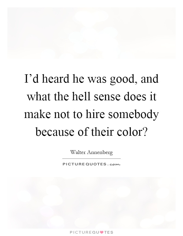 I'd heard he was good, and what the hell sense does it make not to hire somebody because of their color? Picture Quote #1