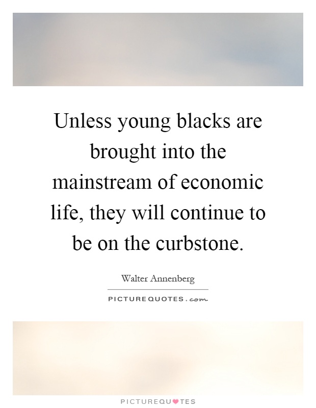 Unless young blacks are brought into the mainstream of economic life, they will continue to be on the curbstone Picture Quote #1