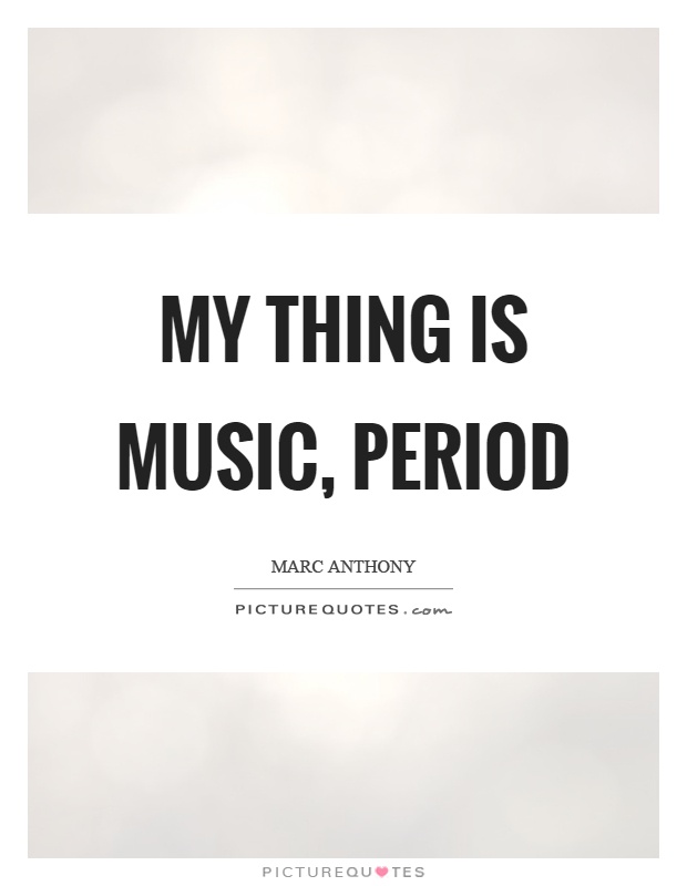 My thing is music, period Picture Quote #1