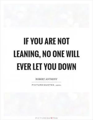 If you are not leaning, no one will ever let you down Picture Quote #1