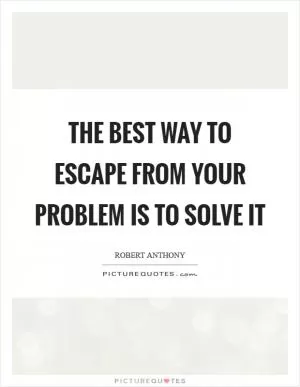 The best way to escape from your problem is to solve it Picture Quote #1