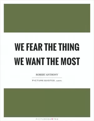We fear the thing we want the most Picture Quote #1