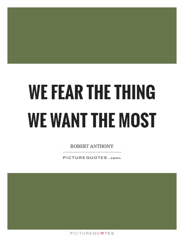 We fear the thing we want the most Picture Quote #1