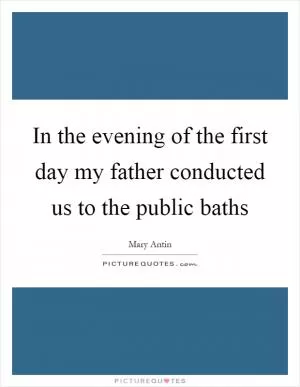 In the evening of the first day my father conducted us to the public baths Picture Quote #1