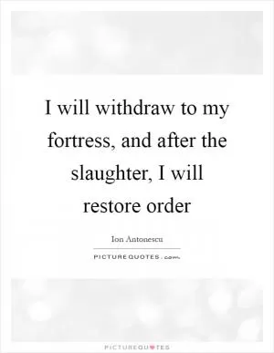 I will withdraw to my fortress, and after the slaughter, I will restore order Picture Quote #1