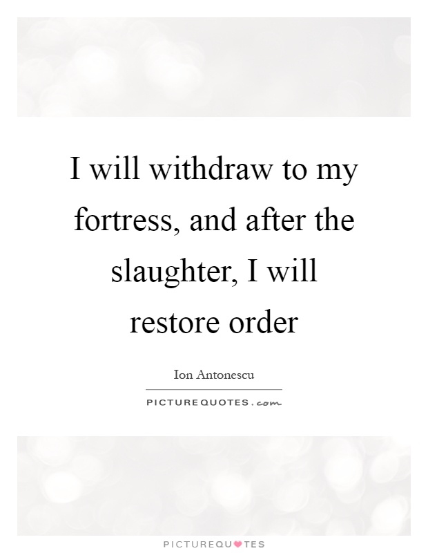 I will withdraw to my fortress, and after the slaughter, I will restore order Picture Quote #1