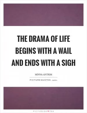 The drama of life begins with a wail and ends with a sigh Picture Quote #1