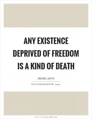 Any existence deprived of freedom is a kind of death Picture Quote #1