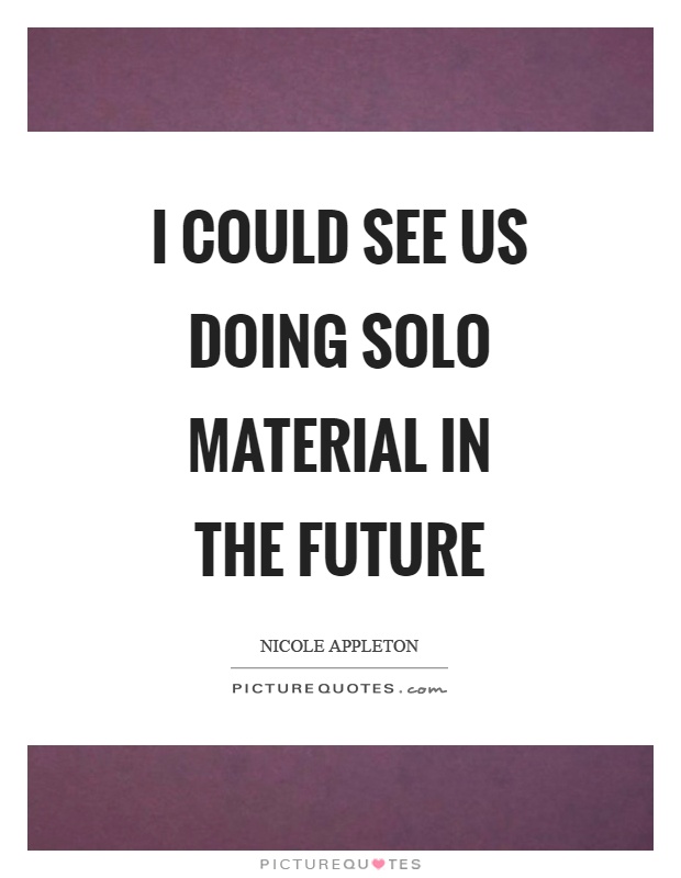 I could see us doing solo material in the future Picture Quote #1