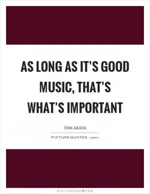 As long as it’s good music, that’s what’s important Picture Quote #1