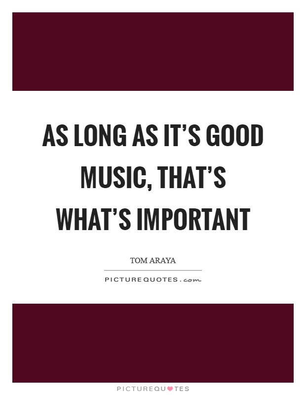 As long as it's good music, that's what's important Picture Quote #1