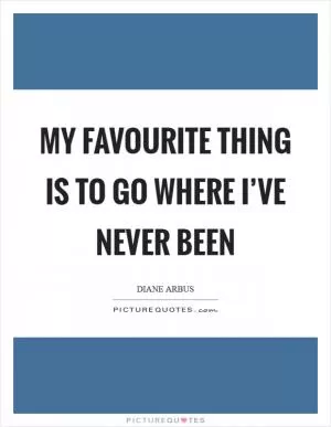 My favourite thing is to go where I’ve never been Picture Quote #1